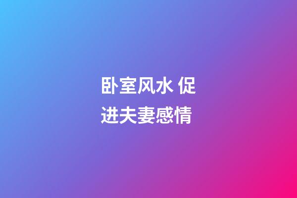 卧室风水 促进夫妻感情